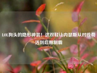 LOL狗头的隐形神装！这双鞋让内瑟斯从对线苟活到后期制霸