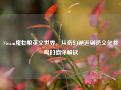 Steam魔物娘英文世界，从奇幻邂逅到跨文化共鸣的翻译解读