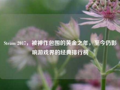 Steam 2017，被神作包围的黄金之年，至今仍影响游戏界的经典排行榜