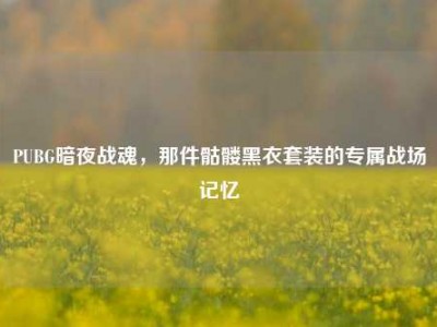 PUBG暗夜战魂，那件骷髅黑衣套装的专属战场记忆