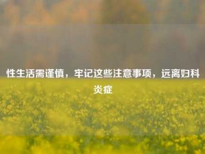 性生活需谨慎，牢记这些注意事项，远离妇科炎症
