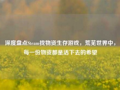 深度盘点Steam找物资生存游戏，荒芜世界中，每一份物资都是活下去的希望