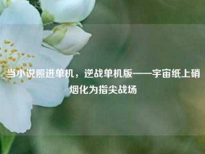 当小说照进单机，逆战单机版——宇宙纸上硝烟化为指尖战场