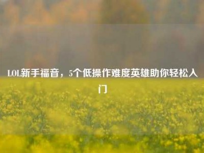 LOL新手福音，5个低操作难度英雄助你轻松入门