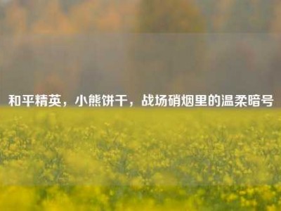 和平精英，小熊饼干，战场硝烟里的温柔暗号