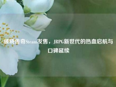 破晓传奇Steam发售，JRPG新世代的热血启航与口碑延续