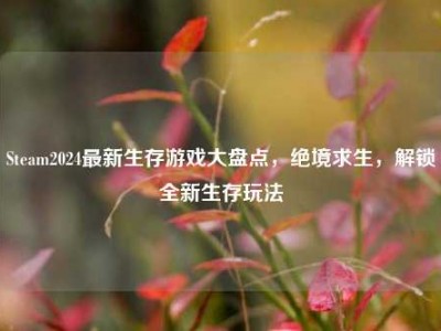Steam2024最新生存游戏大盘点，绝境求生，解锁全新生存玩法