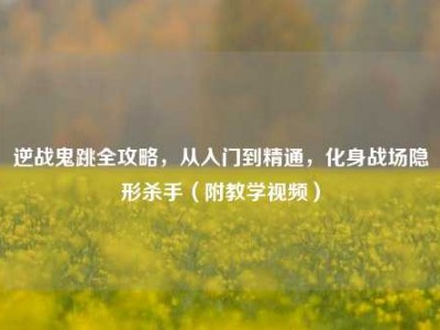 逆战鬼跳全攻略，从入门到精通，化身战场隐形杀手（附教学视频）
