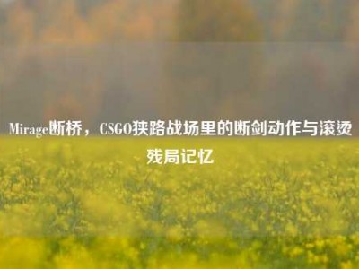 Mirage断桥，CSGO狭路战场里的断剑动作与滚烫残局记忆
