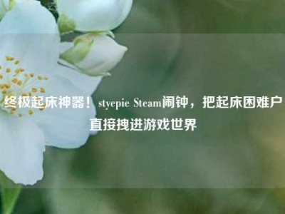 终极起床神器！styepie Steam闹钟，把起床困难户直接拽进游戏世界