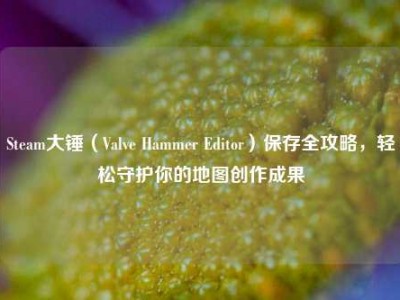 Steam大锤（Valve Hammer Editor）保存全攻略，轻松守护你的地图创作成果