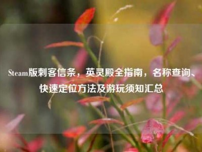 Steam版刺客信条，英灵殿全指南，名称查询、快速定位方法及游玩须知汇总