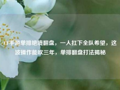 CF手游单排绝境翻盘，一人扛下全队希望，这波操作能吹三年，单排翻盘打法揭秘