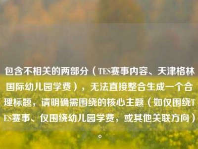 包含不相关的两部分（TES赛事内容、天津格林国际幼儿园学费），无法直接整合生成一个合理标题，请明确需围绕的核心主题（如仅围绕TES赛事、仅围绕幼儿园学费，或其他关联方向）。
