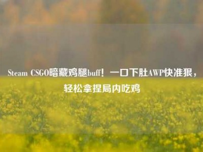 Steam CSGO暗藏鸡腿buff！一口下肚AWP快准狠，轻松拿捏局内吃鸡