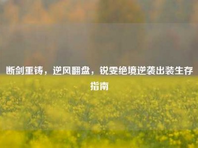 断剑重铸，逆风翻盘，锐雯绝境逆袭出装生存指南