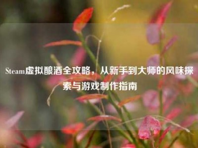 Steam虚拟酿酒全攻略，从新手到大师的风味探索与游戏制作指南