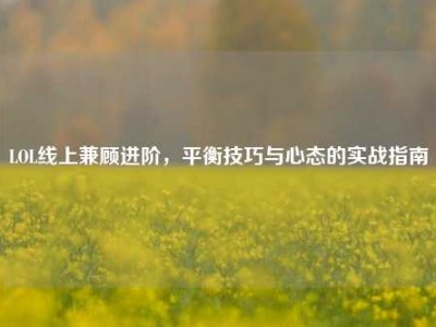 LOL线上兼顾进阶，平衡技巧与心态的实战指南