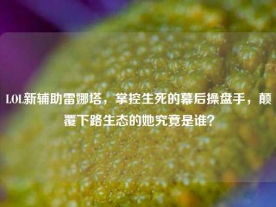 LOL新辅助雷娜塔，掌控生死的幕后操盘手，颠覆下路生态的她究竟是谁？