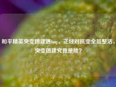 和平精英突变团建遇bug，正经对抗变全员整活，突变团建究竟是啥？