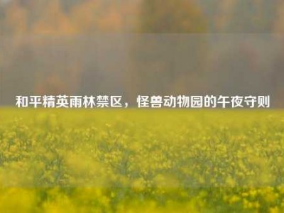 和平精英雨林禁区，怪兽动物园的午夜守则