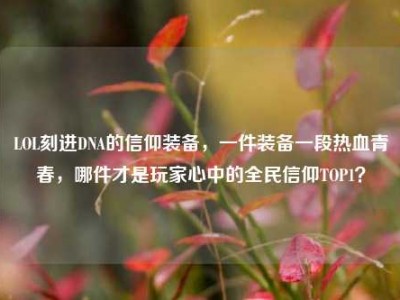 LOL刻进DNA的信仰装备，一件装备一段热血青春，哪件才是玩家心中的全民信仰TOP1？
