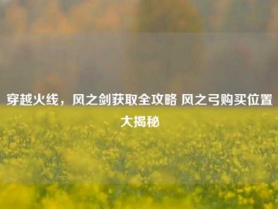 穿越火线，风之剑获取全攻略 风之弓购买位置大揭秘