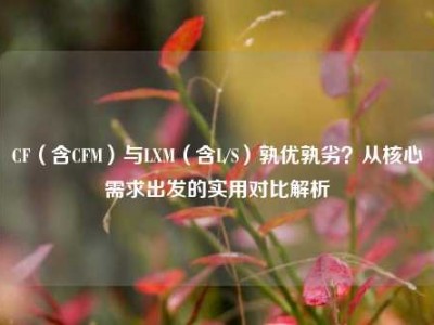 CF（含CFM）与LXM（含L/S）孰优孰劣？从核心需求出发的实用对比解析