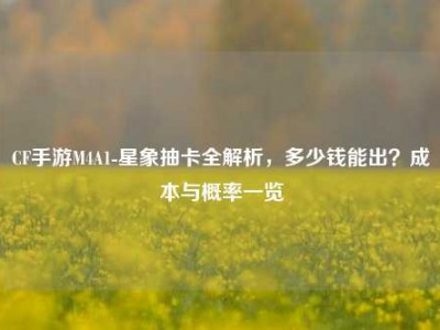 CF手游M4A1-星象抽卡全解析，多少钱能出？成本与概率一览