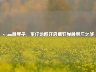 Steam跳豆子，蛋仔地图开启疯狂弹跳解压之旅