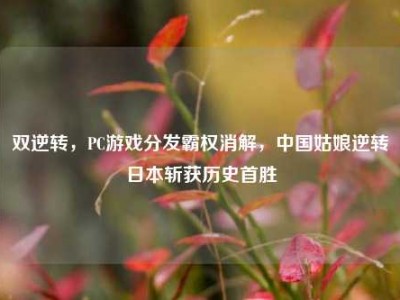 双逆转，PC游戏分发霸权消解，中国姑娘逆转日本斩获历史首胜