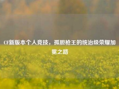 CF新版本个人竞技，孤胆枪王的统治级荣耀加冕之路