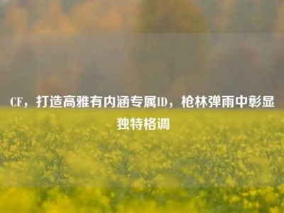 CF，打造高雅有内涵专属ID，枪林弹雨中彰显独特格调