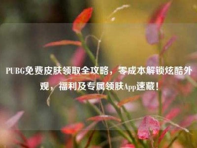 PUBG免费皮肤领取全攻略，零成本解锁炫酷外观，福利及专属领肤App速藏！