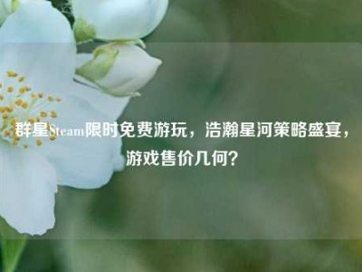 群星Steam限时免费游玩，浩瀚星河策略盛宴，游戏售价几何？