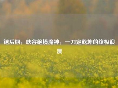 铠后期，峡谷绝境魔神，一刀定乾坤的终极浪漫
