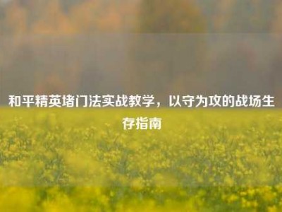 和平精英堵门法实战教学，以守为攻的战场生存指南