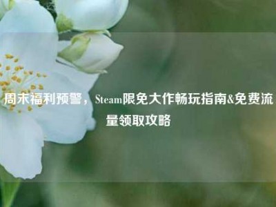 周末福利预警，Steam限免大作畅玩指南&免费流量领取攻略