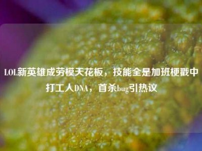LOL新英雄成劳模天花板，技能全是加班梗戳中打工人DNA，首杀bug引热议
