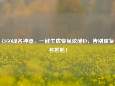 CSGO取名神器，一键生成专属炫酷ID，告别重复名尴尬！