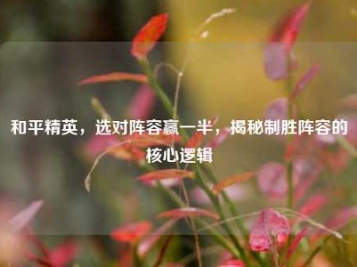 和平精英，选对阵容赢一半，揭秘制胜阵容的核心逻辑