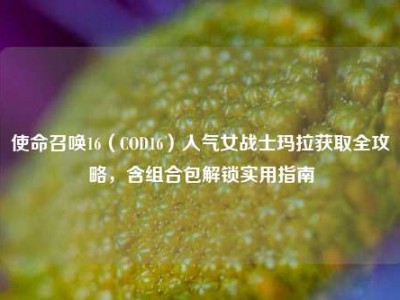 使命召唤16（COD16）人气女战士玛拉获取全攻略，含组合包解锁实用指南