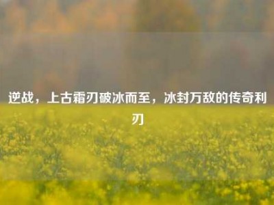 逆战，上古霜刃破冰而至，冰封万敌的传奇利刃