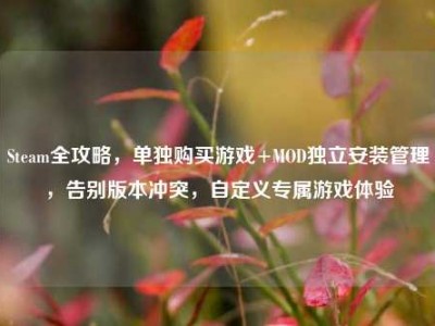 Steam全攻略，单独购买游戏+MOD独立安装管理，告别版本冲突，自定义专属游戏体验