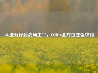 从送分仔到战场主宰，COD16全方位变强攻略