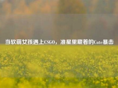 当软萌女孩遇上CSGO，准星里藏着的Cute暴击