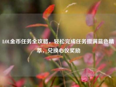 LOL金币任务全攻略，轻松完成任务攒满蓝色精萃，兑换心仪奖励