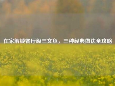在家解锁餐厅级三文鱼，三种经典做法全攻略