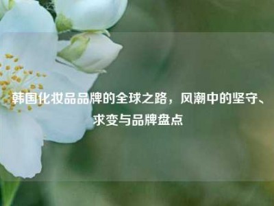 韩国化妆品品牌的全球之路，风潮中的坚守、求变与品牌盘点