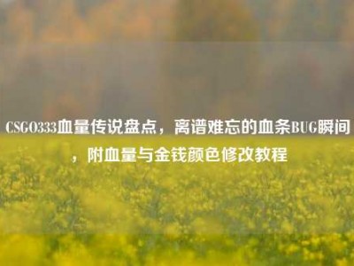 CSGO333血量传说盘点，离谱难忘的血条BUG瞬间，附血量与金钱颜色修改教程